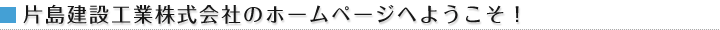 片島建設工業株式会のホームページへようこそ！